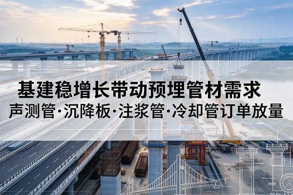 坪山基建稳增长带动预埋监测管材需求，声测管、沉降板、注浆管订单持续放量